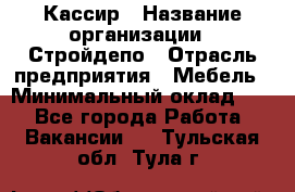 Кассир › Название организации ­ Стройдепо › Отрасль предприятия ­ Мебель › Минимальный оклад ­ 1 - Все города Работа » Вакансии   . Тульская обл.,Тула г.